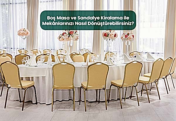 Boş Masa ve Sandalye Kiralama ile Mekânlarınızı Nasıl Dönüştürebilirsiniz