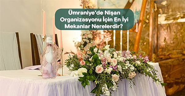 Ümraniye'de NişanOrganizasyonu İçin En İyiMekanlar Nerelerdir