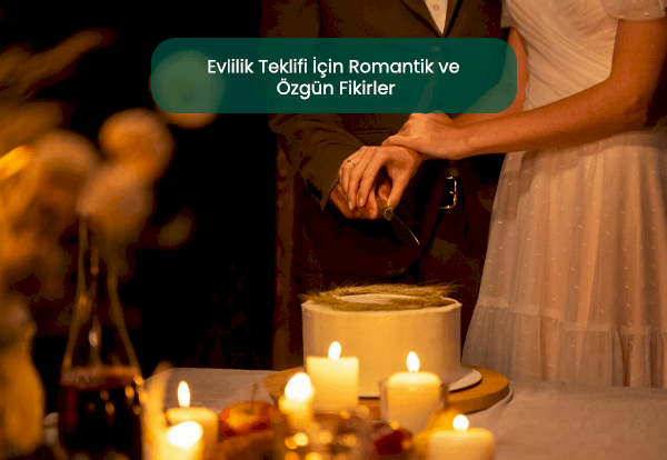 Evlilik Teklifi İçin Romantik ve Özgün Fikirler